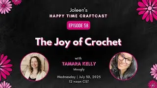 The Joy of Crochet with Tamara Kelly - Joleen&rsquo;s Happy Time Craftcast 58