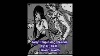 Ivory (Stupid dog version) by TOOBOE slowed+reverb