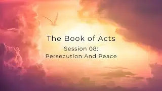 Persecution And Peace &ndash; The Book of Acts Session 08 (February 24,  2024)