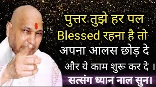 Guruji Satsang I पुत्तर तुझे हर पल Blessed रहना है तो अपना आलस छोड़ दे और ये काम शुरू कर दे । 