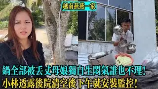 【越南燕燕一家】鍋全部被丟丈母娘獨自生悶氣誰也不理！小林透露後院清空後下午就安裝監控！