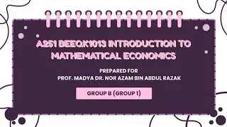 SEMESTER A251 BEEQK1013 INTRODUCTION TO MATHEMATICAL ECONOMICS (GROUP B-1)