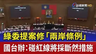 綠委提案修「兩岸條例」 國台辦：碰紅線將採斷然措施