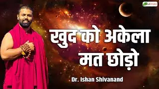 खुद को अकेला मत छोड़ो | Pravachan | Dr. Ishan Shivanand | Total Bhakti