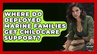Where Do Deployed Marine Families Get Childcare Support? - Battle Ready Force