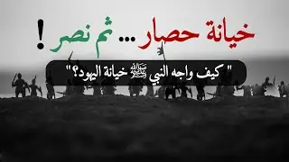 كيف واجه النبي ﷺ خيانة اليهود ؟ خيانة، حصار، نصر من عند الله