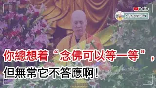 你总想着“念佛可以等一等”，但无常它不答应啊！【大安法师开示】