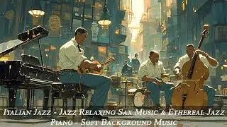 Italian Jazz - Jazz Relaxing Sax Music & Ethereal Jazz Piano - Soft Background Musi for Good Mood
