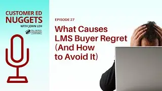 What Causes LMS Buyer Regret? (And How to Avoid It): Customer Ed Nugget 27