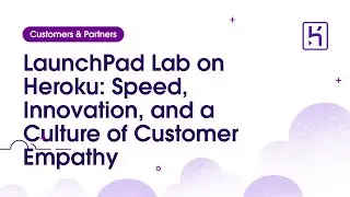 LaunchPad Lab on Heroku: Speed, Innovation, and a Culture of Customer Empathy
