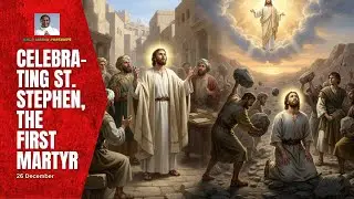 CELEBRATING ST. STEPHEN, THE FIRST MARTYR (26 December, Feast of St. Stephen, Martyr)