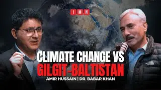 Melting Snow, Rising Waters: Gilgit Baltistan's Battle with Climate Change | Dr. Babar Khan | IMN