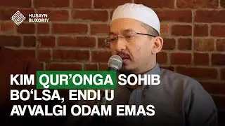 Kim Qurʼonga sohib boʻlsa, endi u avvalgi odam emas | Husayn Buxoriy