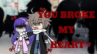 You broke my...HEART!!\\ gacha life