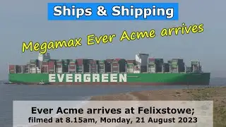 Ultimate Seagoing Giants - Megamax Ever Acme arrives at Felixstowe, 21 August 2023.