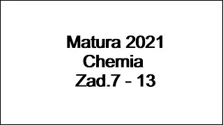 Matura 2021 chemia - Zad. 7-13