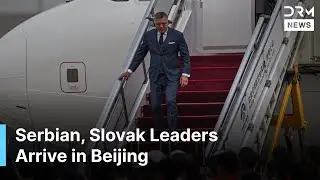 JUST IN: Serbian, Slovak Leaders Arrive in Beijing for WWII Parade | DRM News | AQ1B