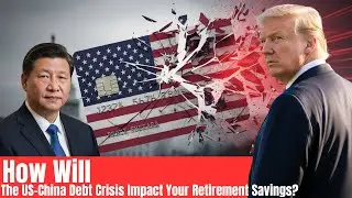 How Will the US-China Debt Crisis Impact Your Retirement Savings?