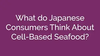Cell Based Seafood: Japanese Consumer Views