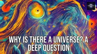 Why Is There a Universe? A Deep Question