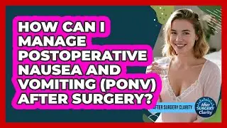 How Can I Manage Postoperative Nausea And Vomiting (PONV) After Surgery? - After Surgery Clarity
