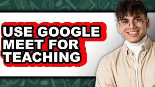 How to Use Google Meet for Teaching - Step by Step