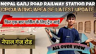 Nepal ganj road railway station se circulating area and malgodam se biggest update?