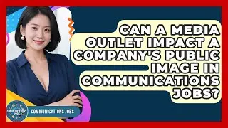 Can a Media Outlet Impact a Company's Public Image in Communications Jobs? - Communications Jobs