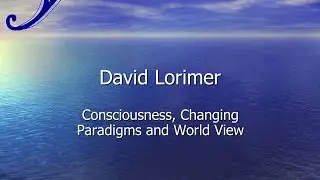 Consciousness, Changing Paradigms and World Views - David Lorimer