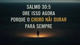 Salmo 30:5 Ore Isso AGORA Porque o Choro Não Vai Durar Para Sempre