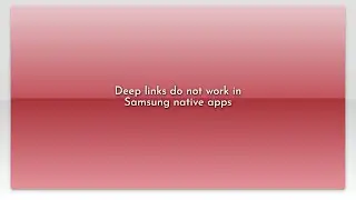 Deep links do not work in Samsung native apps