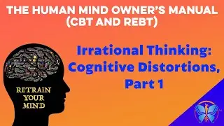 Irrational Thinking: Cognitive Distortions, Part 1 | The Human Mind Owner&rsquo;s Manual (CBT and REBT)