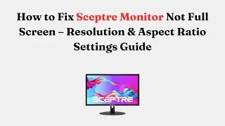 How to Fix Sceptre Monitor Not Full Screen &ndash; Resolution & Aspect Ratio Settings Guide
