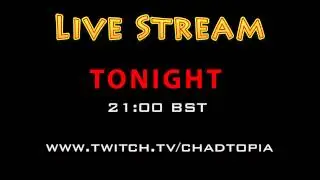 Live Stream - Tonight - 21:00 -  4th October 2013 - www.twitch.tv/chadtopia