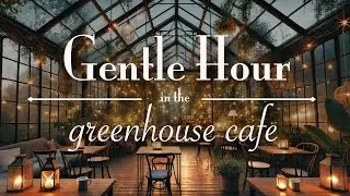 Gentle Hour in a Greenhouse Caf&eacute; 🌿 Happy Jazz & Rain for Casual Focus