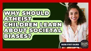 Why Should Atheist Children Learn About Societal Biases? - Raising Atheist Children
