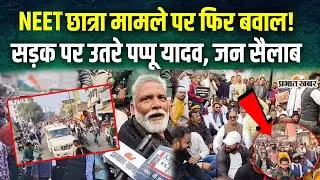 Patna NEET Student Case : NEET छात्रा मामले पर फिर बवाल! सड़क पर उतरे Pappu Yadav, जन सैलाब