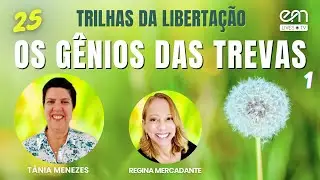 TRILHAS DA LIBERTAÇÃO #25 OS GÊNIOS DAS TREVAS  (Parte 1) | Tânia Menezes e Regina Mercadante
