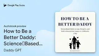 How to Be a Better Daddy: Science‐Based Habits&hellip; by Daddy GPT &middot; Audiobook preview