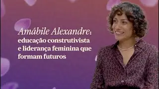 Amábile Alexandre: educação construtivista e liderança feminina que formam futuros