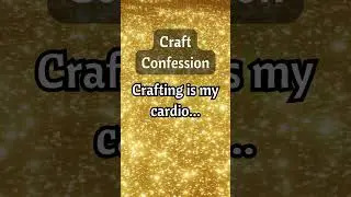 Craft Confession: Crafting is my cardio...