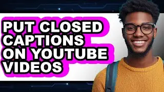 How to Put Closed Captions on Youtube Videos (full Guide)