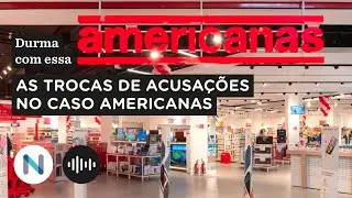 Americanas: as trocas de acusa&ccedil;&otilde;es num caso em aberto | Podcast de 11.set.23