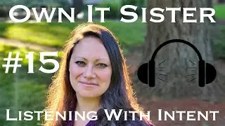 Own It Sister Podcast - #15 - Listening with Intent!