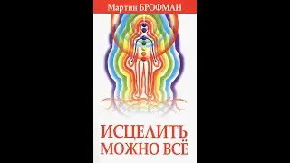 МАРТИН БРОФМАН - ИСЦЕЛИТЬ МОЖНО ВСЁ. Глава 11. Путешествие во Времени и Прошлые Жизни.