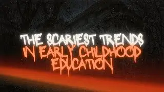 The Scariest Trends in Early Childhood Education