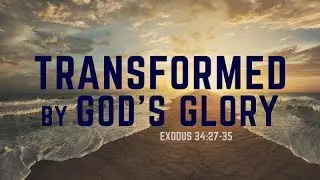 Exodus 34:27-35 | Transformed by God's Glory | Rich Jones