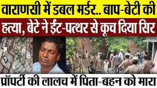 Varanasi News | वाराणसी में Double Murder प्रॉपर्टी लालच में बेटे ने की पिता-बहन की हत्या, मचा हड़कंप