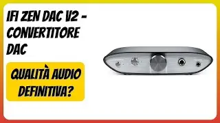 RECENSIONE (2026) : iFi ZEN DAC V2 - Convertitore DAC. DETTAGLI