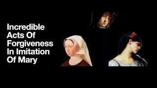 Incredible Acts Of Forgiveness In Imitation Of Mary